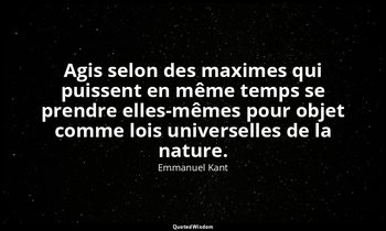 Agis selon des maximes qui puissent en même temps se prendre elles-mêmes pour ob — Emmanuel Kant