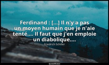 Ferdinand : [...] Il n'y a pas un moyen humain que je n'aie tenté…. Il faut que  — Friedrich Schiller