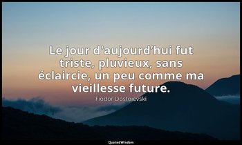 Le jour d'aujourd’hui fut triste, pluvieux, sans éclaircie, un peu comme ma viei — Fiodor Dostoïevski