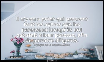 Il n'y en a point qui pressent tant les autres que les paresseux lorsqu'ils ont  — François de La Rochefoucauld