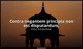 Contra negantem principia non est disputandum. — Arthur Schopenhauer