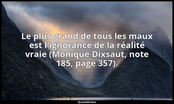 Le plus grand de tous les maux est l'ignorance de la réalité vraie (Monique Dixs — Platon