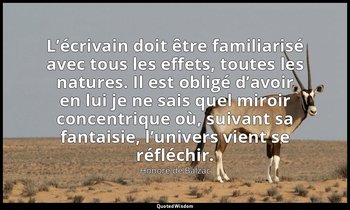 L’écrivain doit être familiarisé avec tous les effets, toutes les natures. Il es — Honoré de Balzac