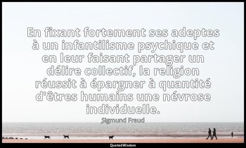 En fixant fortement ses adeptes à un infantilisme psychique et en leur faisant p — Sigmund Freud