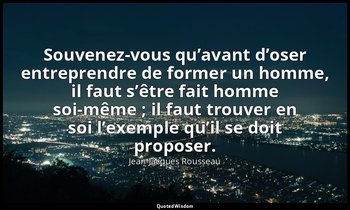 Souvenez-vous qu’avant d’oser entreprendre de former un homme, il faut s’être fa — Jean-Jacques Rousseau