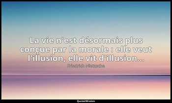 La vie n'est désormais plus conçue par la morale : elle veut l'illusion, elle vi — Friedrich Nietzsche