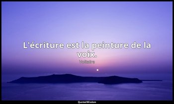 L'écriture est la peinture de la voix. — Voltaire