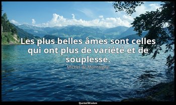 Les plus belles âmes sont celles qui ont plus de variété et de souplesse. — Michel de Montaigne