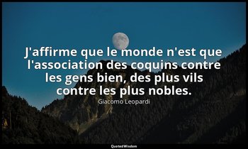 J'affirme que le monde n'est que l'association des coquins contre les gens bien, — Giacomo Leopardi