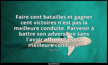 Faire cent batailles et gagner cent victoires n'est pas la meilleure conduite. P — Sun Tzu