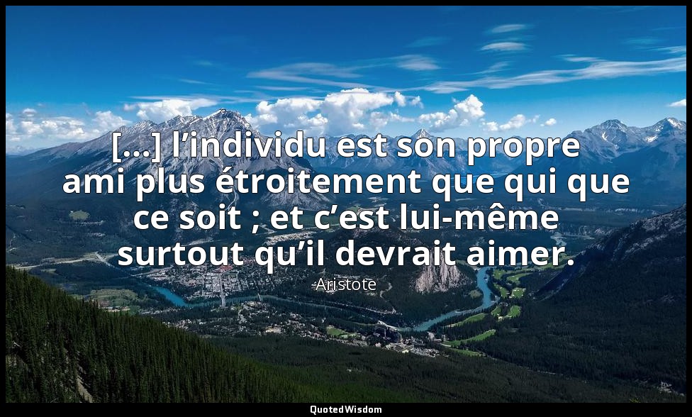 […] l’individu est son propre ami plus étroitement que qui que ce soit ; et c’es — Aristote