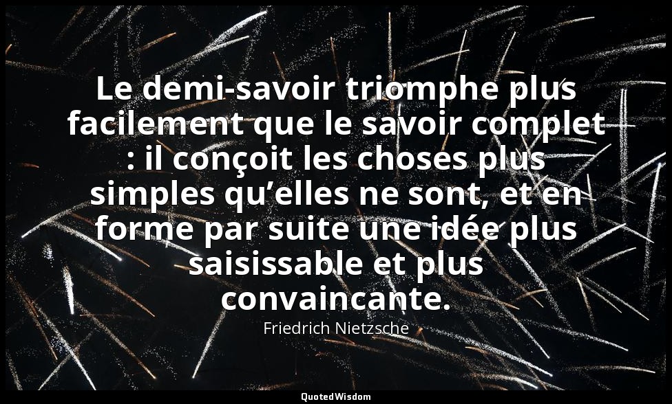 Le demi-savoir triomphe plus facilement que le savoir complet : il conçoit les c — Friedrich Nietzsche