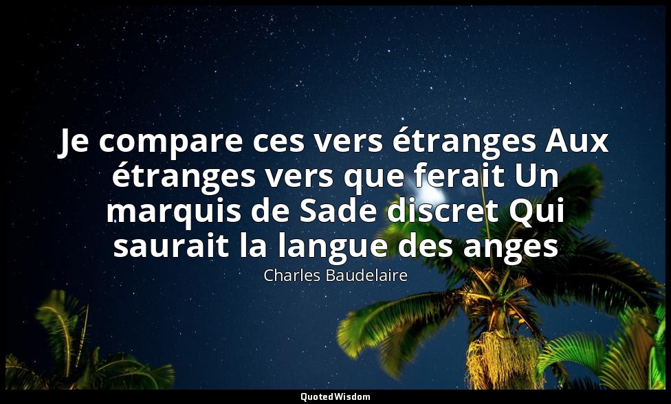 Je compare ces vers étranges Aux étranges vers que ferait Un marquis de Sade dis — Charles Baudelaire