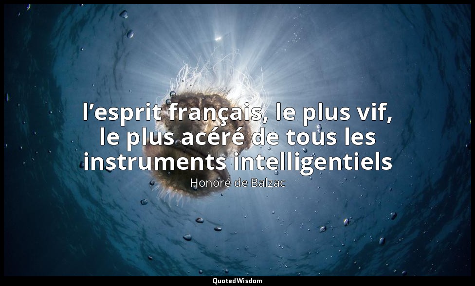 l’esprit français, le plus vif, le plus acéré de tous les instruments intelligen — Honoré de Balzac