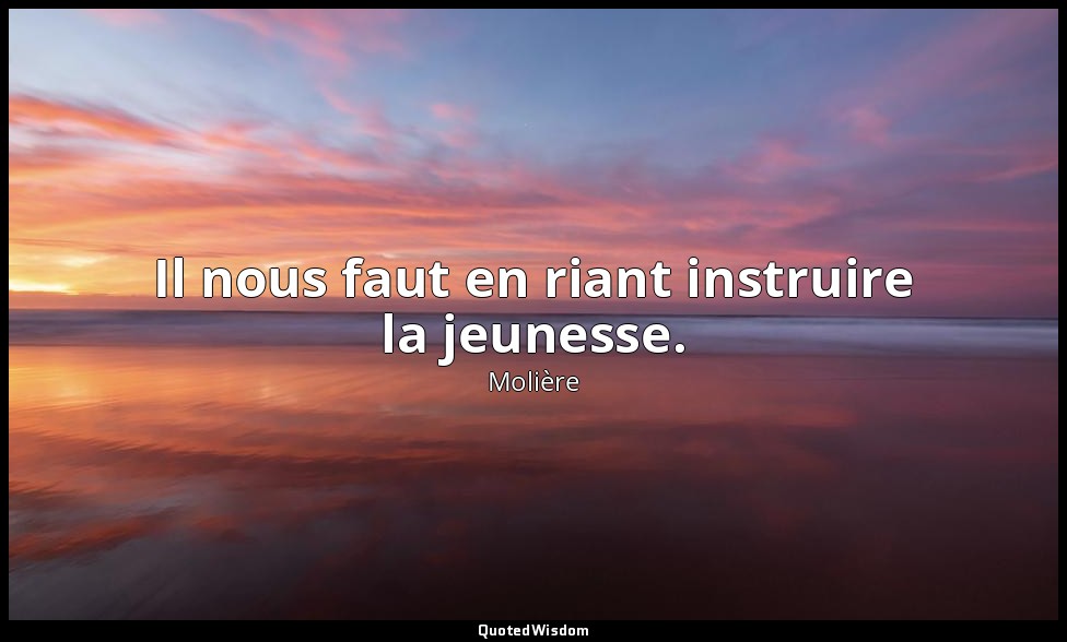 Il nous faut en riant instruire la jeunesse. — Molière