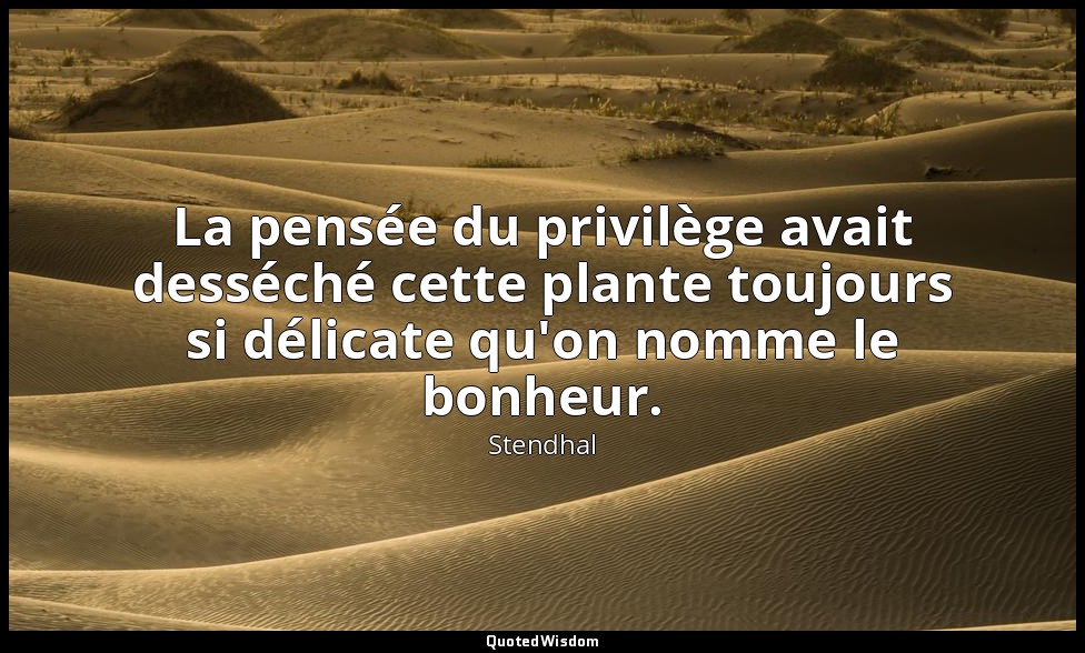 La pensée du privilège avait desséché cette plante toujours si délicate qu'on no — Stendhal