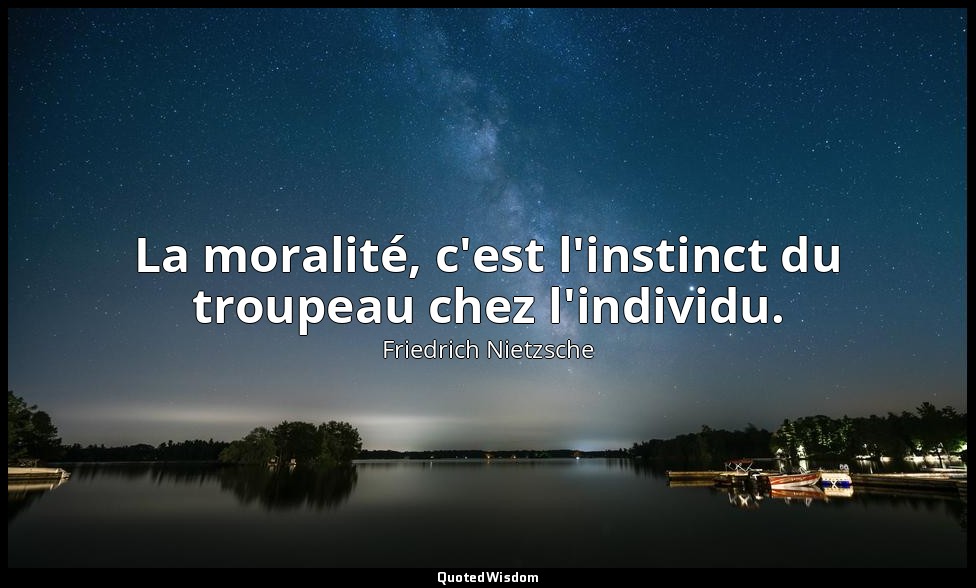 La moralité, c'est l'instinct du troupeau chez l'individu. — Friedrich Nietzsche