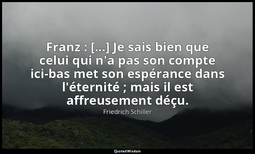 Franz : [...] Je sais bien que celui qui n'a pas son compte ici-bas met son espé — Friedrich Schiller