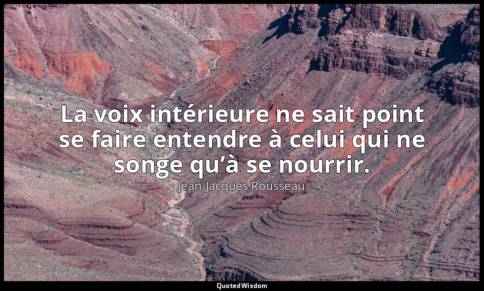La voix intérieure ne sait point se faire entendre à celui qui ne songe qu’à se  — Jean-Jacques Rousseau