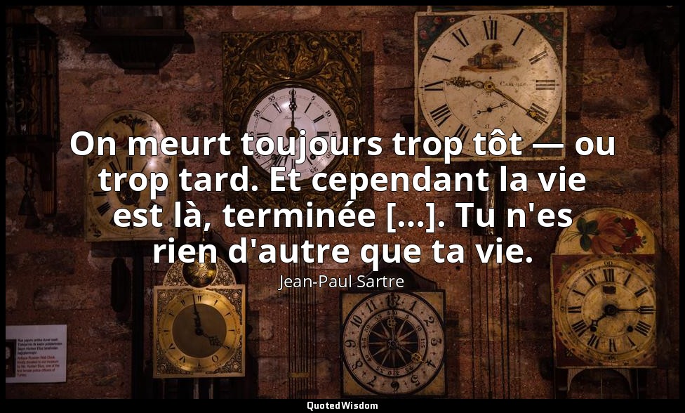 On meurt toujours trop tôt — ou trop tard. Et cependant la vie est là, terminée  — Jean-Paul Sartre