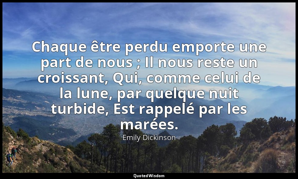 Chaque être perdu emporte une part de nous ; Il nous reste un croissant, Qui, co — Emily Dickinson