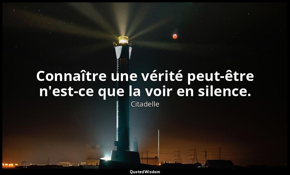 Connaître une vérité peut-être n'est-ce que la voir en silence. — Citadelle