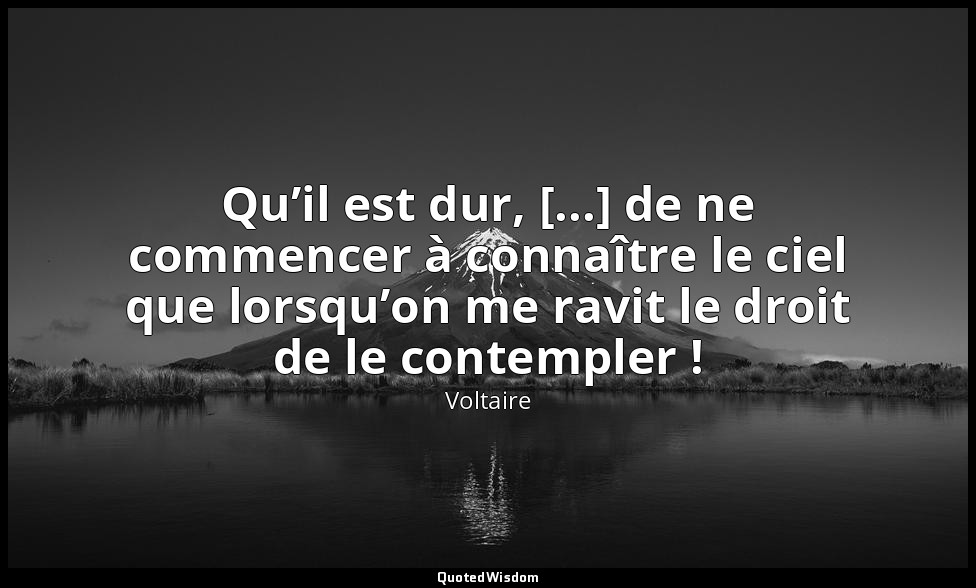 Qu’il est dur, [...] de ne commencer à connaître le ciel que lorsqu’on me ravit  — Voltaire