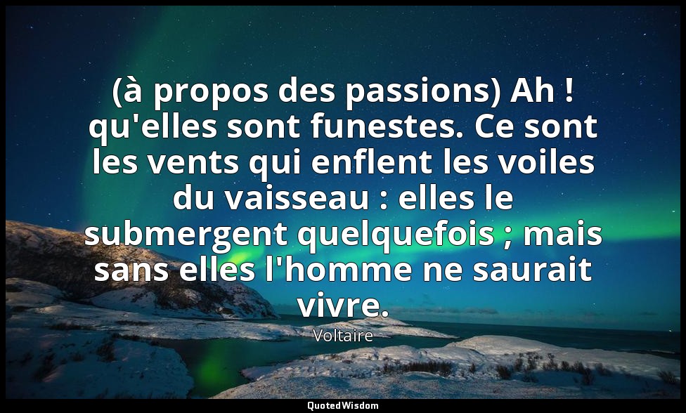 (à propos des passions) Ah ! qu'elles sont funestes. Ce sont les vents qui enfle — Voltaire