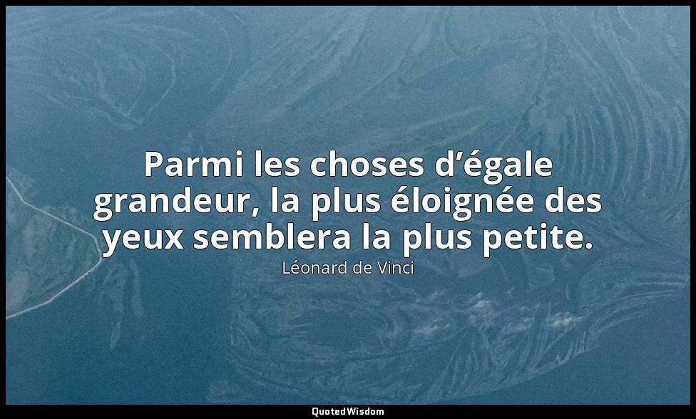 Parmi les choses d’égale grandeur, la plus éloignée des yeux semblera la plus pe — Léonard de Vinci