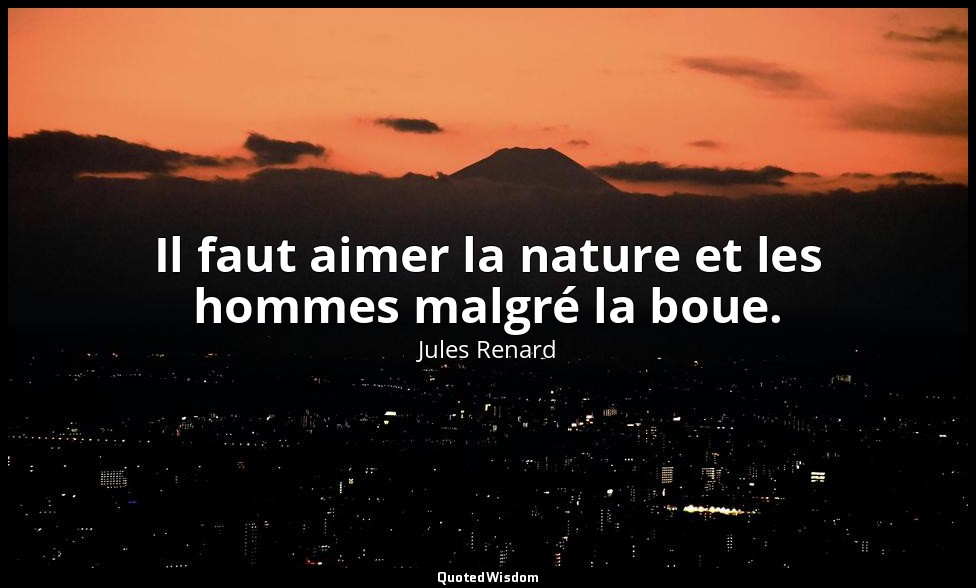 Il faut aimer la nature et les hommes malgré la boue. — Jules Renard