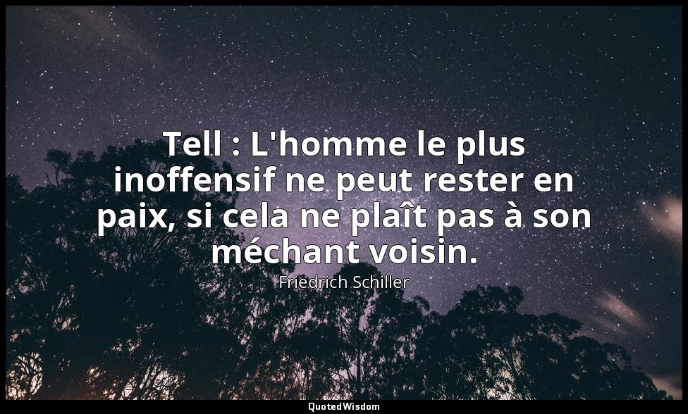 Tell : L'homme le plus inoffensif ne peut rester en paix, si cela ne plaît pas à — Friedrich Schiller