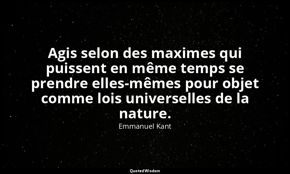 Agis selon des maximes qui puissent en même temps se prendre elles-mêmes pour ob — Emmanuel Kant