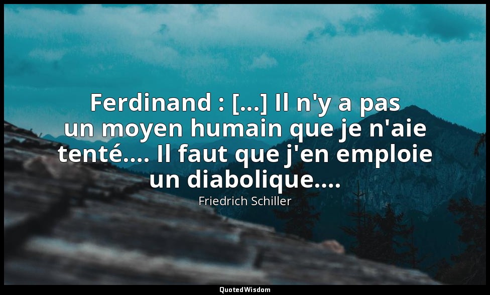 Ferdinand : [...] Il n'y a pas un moyen humain que je n'aie tenté…. Il faut que  — Friedrich Schiller