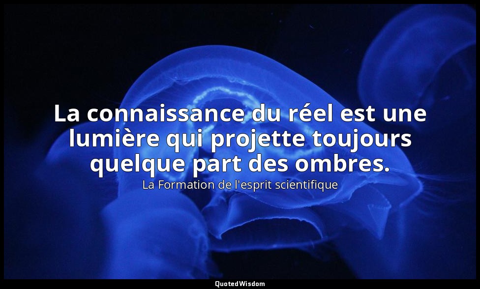 La connaissance du réel est une lumière qui projette toujours quelque part des o — La Formation de l'esprit scientifique