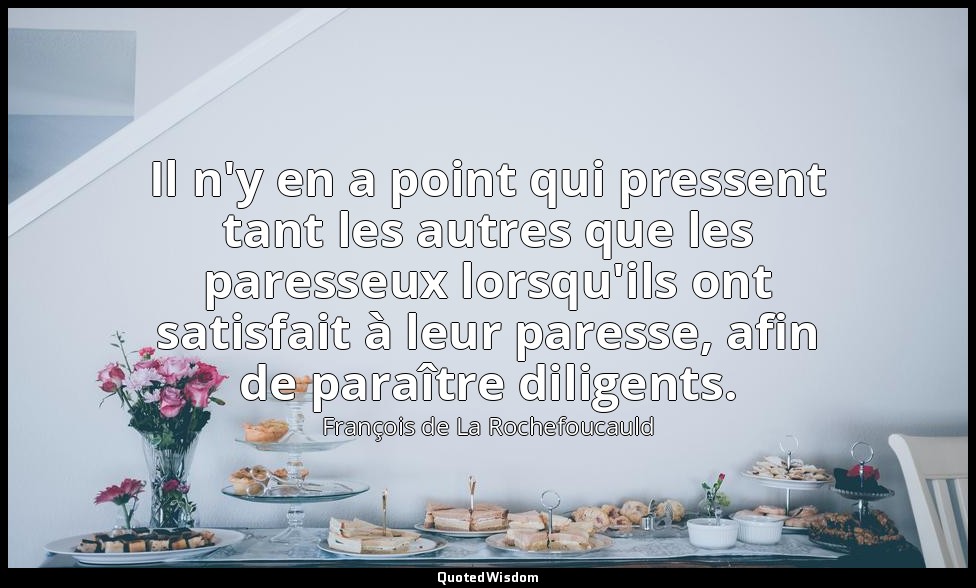 Il n'y en a point qui pressent tant les autres que les paresseux lorsqu'ils ont  — François de La Rochefoucauld