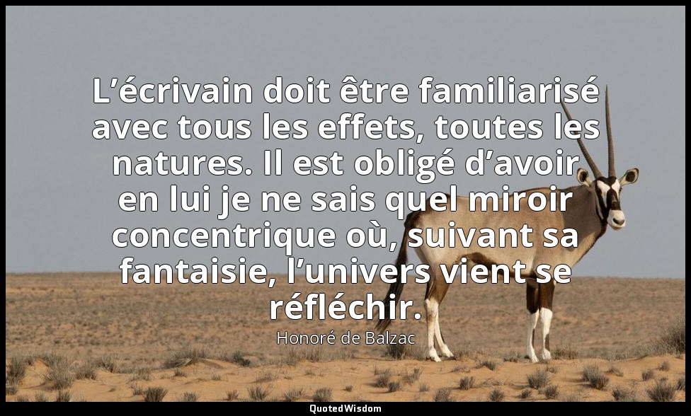 L’écrivain doit être familiarisé avec tous les effets, toutes les natures. Il es — Honoré de Balzac