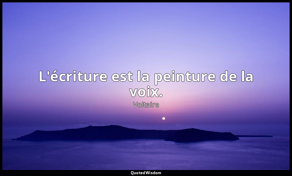 L'écriture est la peinture de la voix. — Voltaire