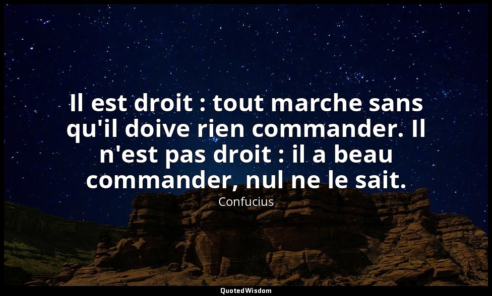 Il est droit : tout marche sans qu'il doive rien commander. Il n'est pas droit : — Confucius