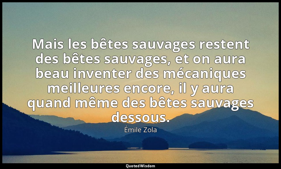 Mais les bêtes sauvages restent des bêtes sauvages, et on aura beau inventer des — Émile Zola