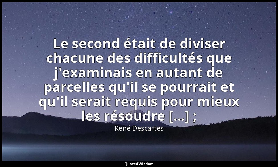 Le second était de diviser chacune des difficultés que j'examinais en autant de  — René Descartes