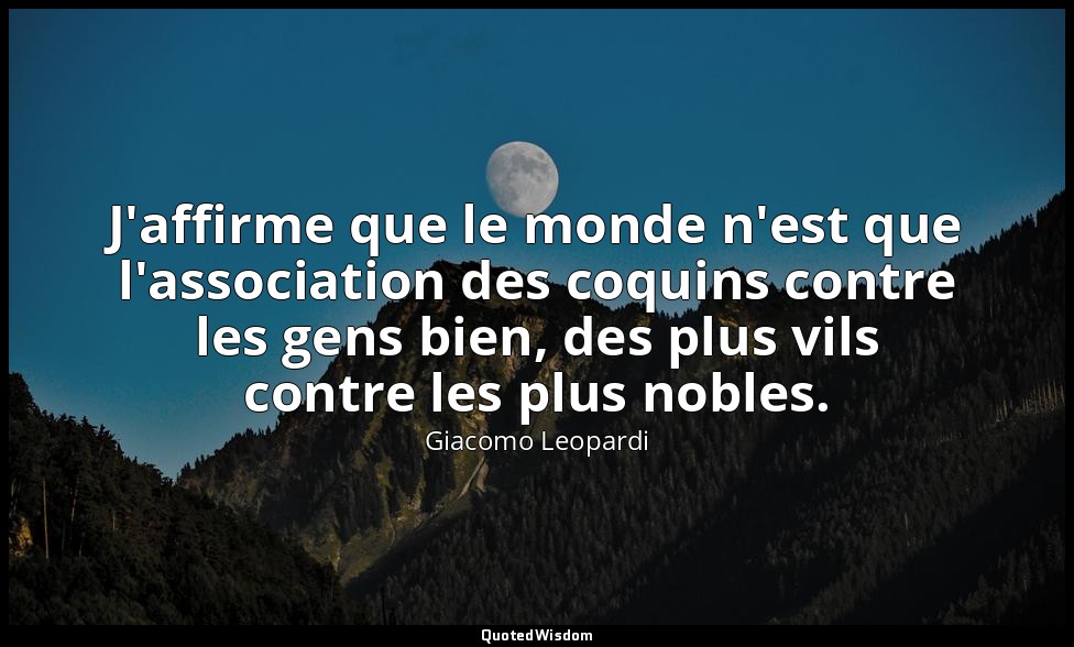J'affirme que le monde n'est que l'association des coquins contre les gens bien, — Giacomo Leopardi
