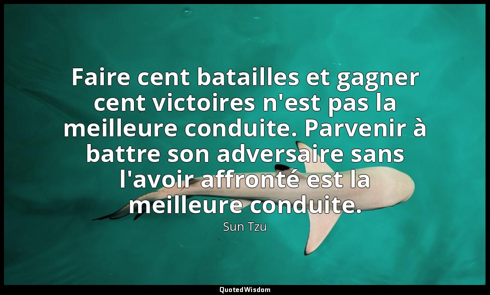 Faire cent batailles et gagner cent victoires n'est pas la meilleure conduite. P — Sun Tzu
