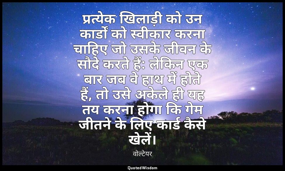 प्रत्येक खिलाड़ी को उन कार्डों को स्वीकार करना चाहिए जो उसके जीवन के सौदे करते ह — वोल्टेयर