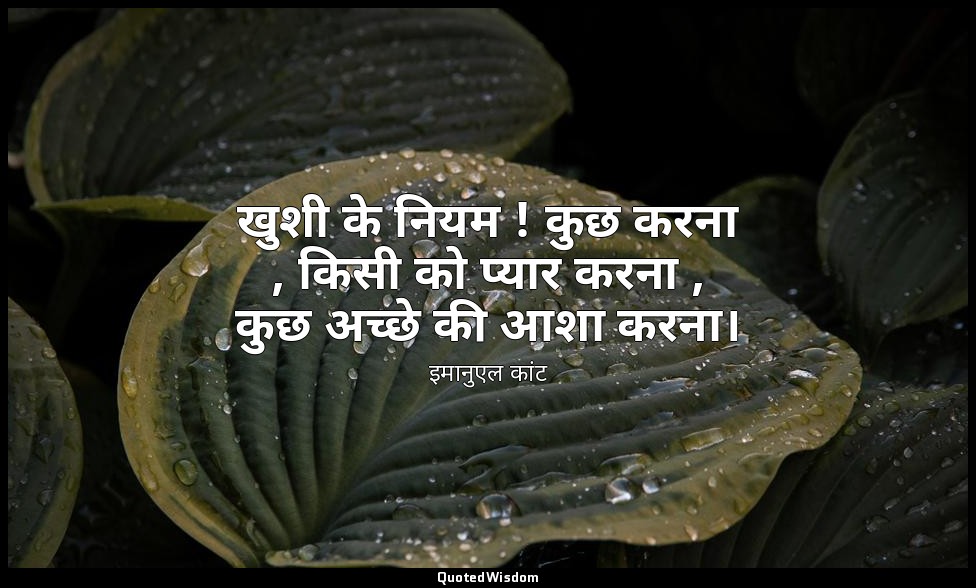 खुशी के नियम ! कुछ करना , किसी को प्यार करना , कुछ अच्छे की आशा करना। — इमानुएल कांट
