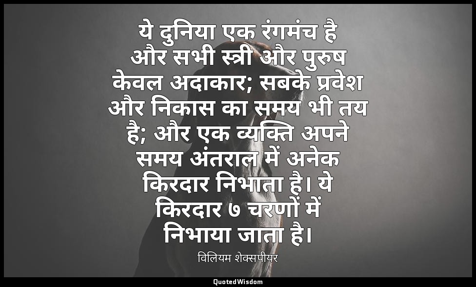 ये दुनिया एक रंगमंच है और सभी स्त्री और पुरुष केवल अदाकार; सबके प्रवेश और निकास  — विलियम शेक्सपीयर
