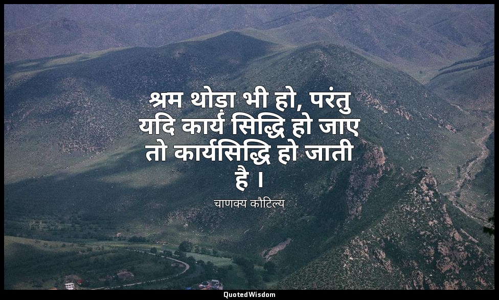 श्रम थोड़ा भी हो, परंतु यदि कार्य सिद्धि हो जाए तो कार्यसिद्धि हो जाती है । — चाणक्य कौटिल्य