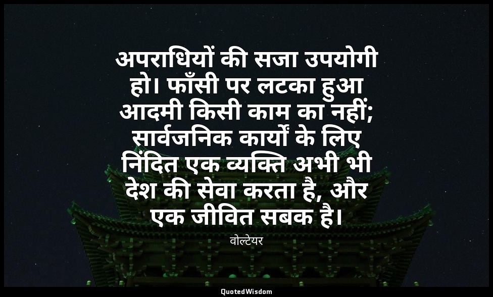 अपराधियों की सजा उपयोगी हो। फाँसी पर लटका हुआ आदमी किसी काम का नहीं; सार्वजनिक क — वोल्टेयर