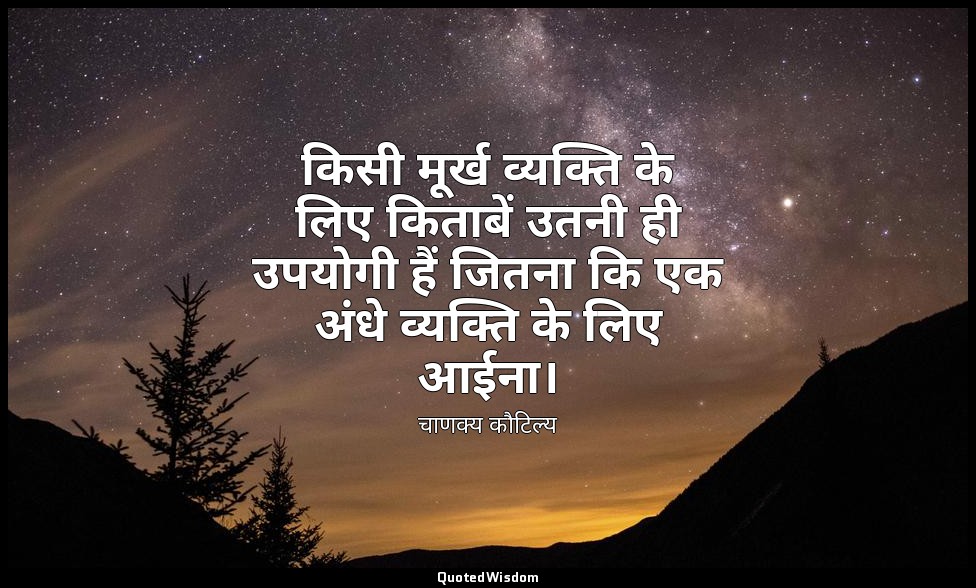 किसी मूर्ख व्यक्ति के लिए किताबें उतनी ही उपयोगी हैं जितना कि एक अंधे व्यक्ति के — चाणक्य कौटिल्य