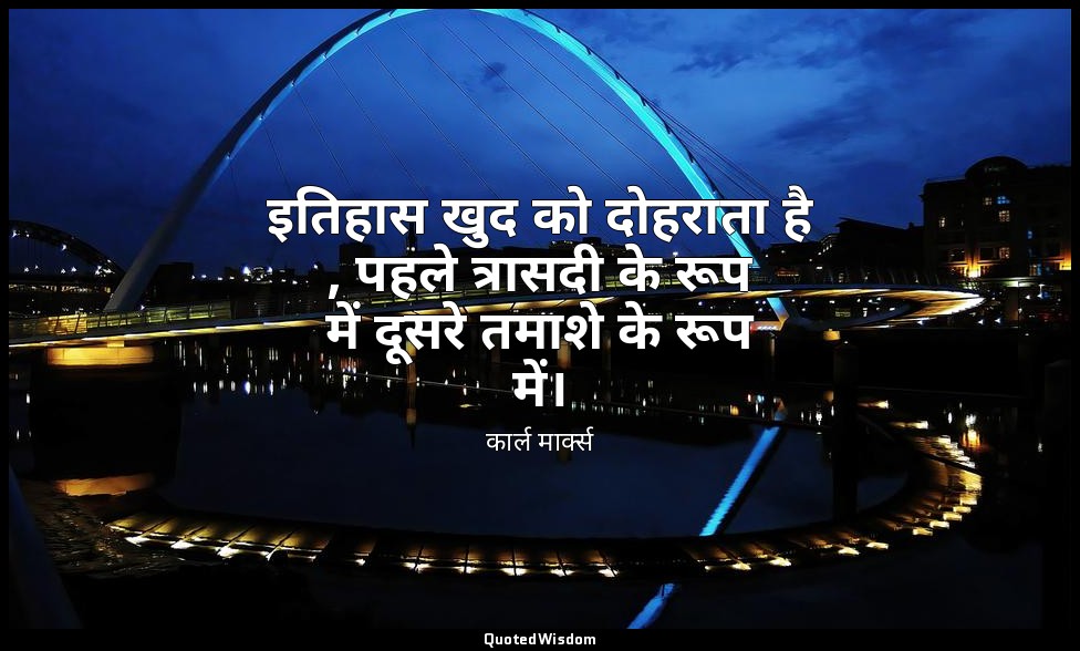 इतिहास खुद को दोहराता है , पहले त्रासदी के रूप में दूसरे तमाशे के रूप में। — कार्ल मार्क्स