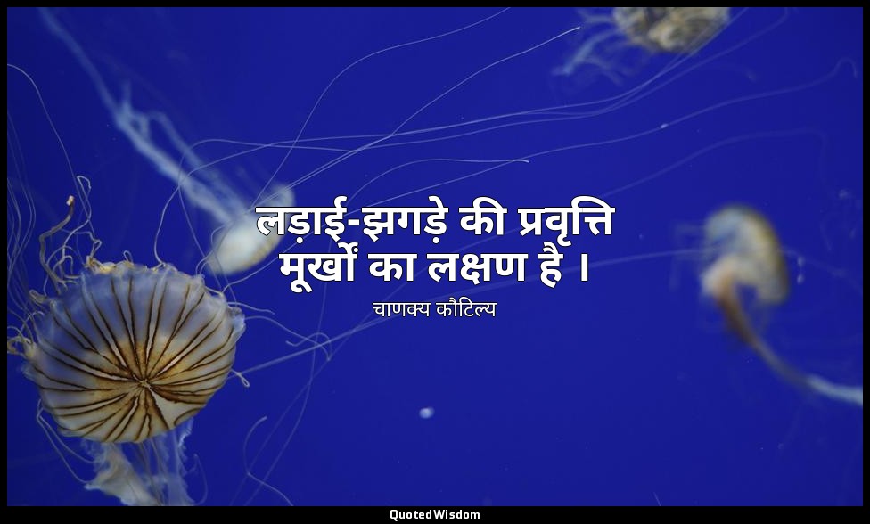 लड़ाई-झगड़े की प्रवृत्ति मूर्खों का लक्षण है । — चाणक्य कौटिल्य